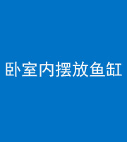 南通阴阳风水化煞一百四十七——卧室内摆放鱼缸